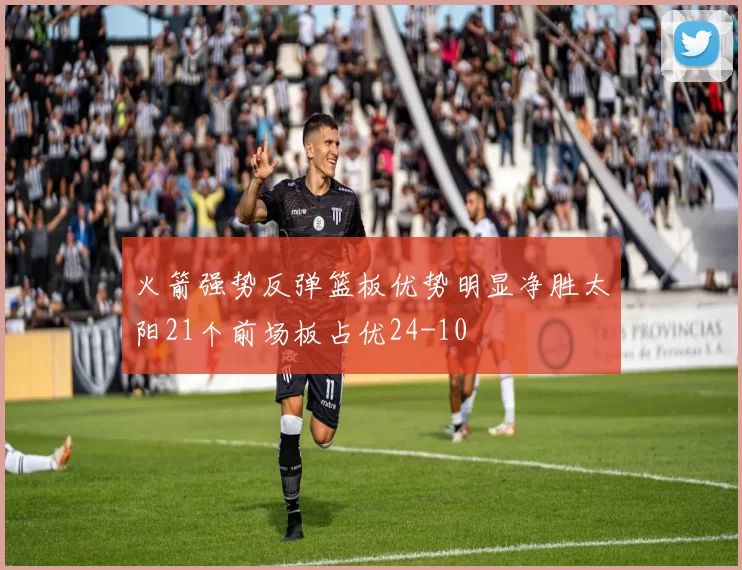 火箭强势反弹篮板优势明显净胜太阳21个前场板占优24-10