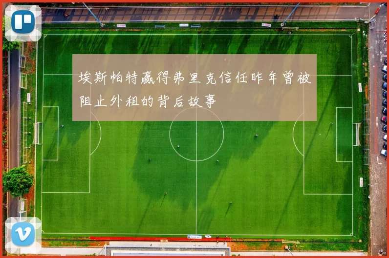 埃斯帕特赢得弗里克信任昨年曾被阻止外租的背后故事