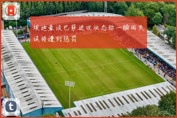 埃迪豪谈巴萨进攻状态称一瞬间失误将遭到惩罚
