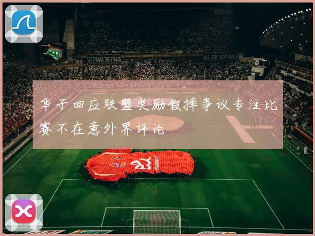 华子回应联盟奖励假摔争议专注比赛不在意外界评论