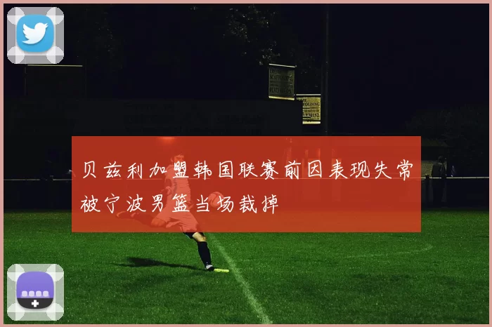 贝兹利加盟韩国联赛前因表现失常被宁波男篮当场裁掉