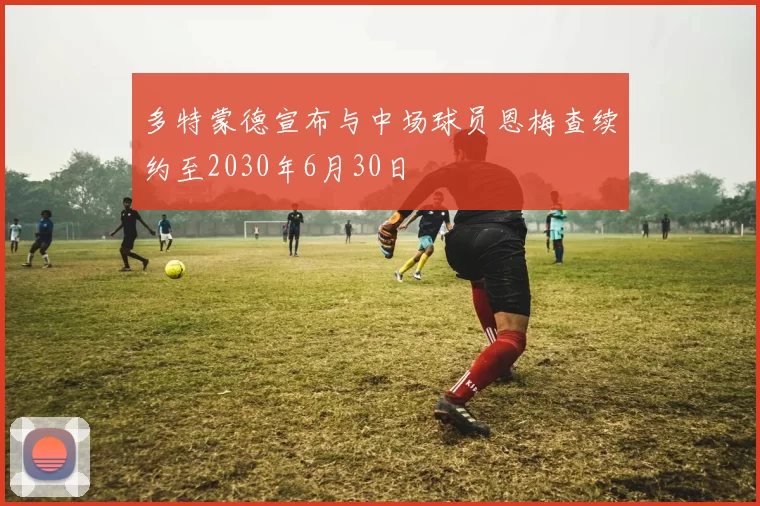 多特蒙德宣布与中场球员恩梅查续约至2030年6月30日