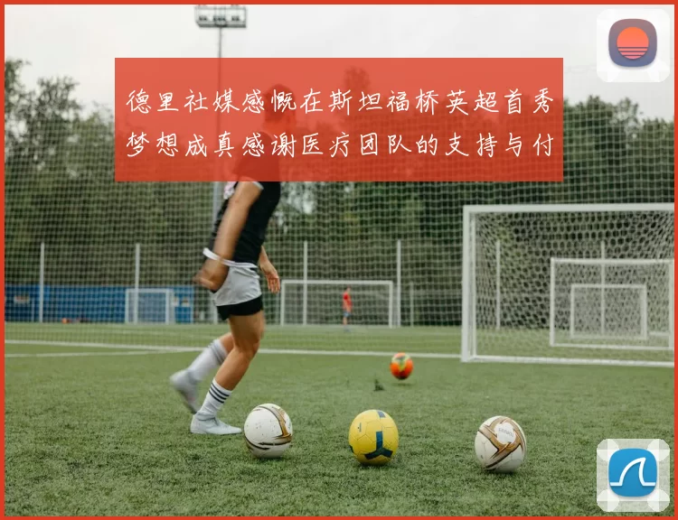 德里社媒感慨在斯坦福桥英超首秀梦想成真感谢医疗团队的支持与付出