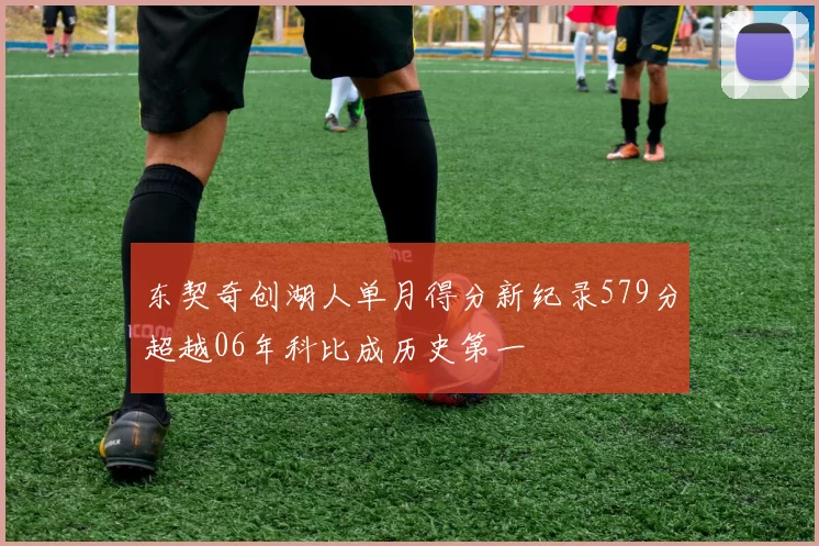 东契奇创湖人单月得分新纪录579分超越06年科比成历史第一