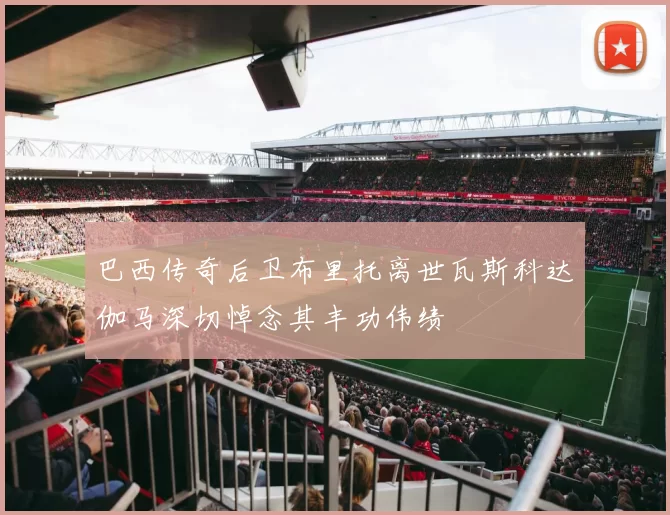 巴西传奇后卫布里托离世瓦斯科达伽马深切悼念其丰功伟绩